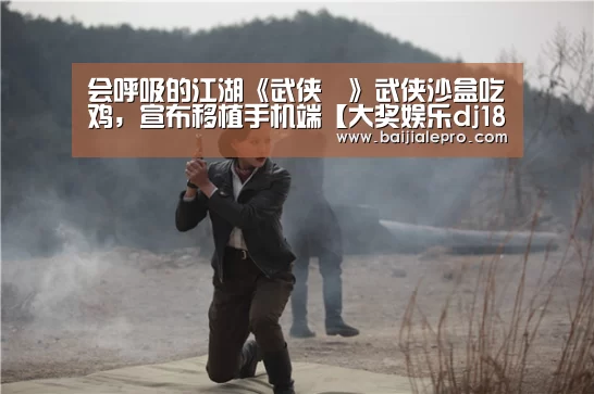 会呼吸的江湖《武侠乂》武侠沙盒吃鸡,宣布移植手机端【大奖娱乐dj18官方网站】(图3) 大奖娱乐dj18官方网站