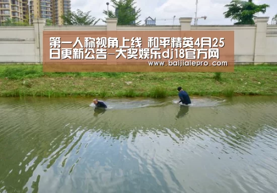 第一人称视角上线 和平精英4月25日更新公告-大奖娱乐dj18官方网站下载(图1) 大奖娱乐dj18官方网站