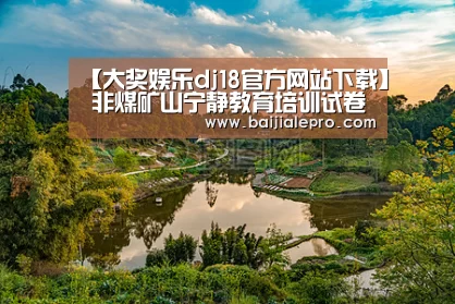 【大奖娱乐dj18官方网站下载】
非煤矿山宁静教育培训试卷(空缺)(图2) 大奖娱乐dj18官方网站直播
