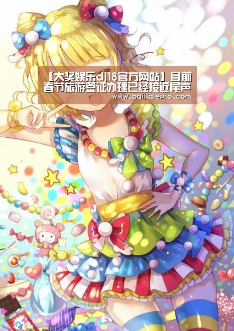 【大奖娱乐dj18官方网站】目前春节旅游签证办理已经接近尾声(图3) 大奖娱乐dj18官方网站直播