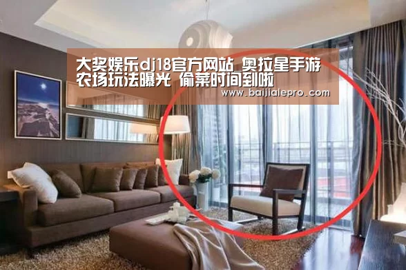 大奖娱乐dj18官方网站_奥拉星手游农场玩法曝光 偷菜时间到啦(图2) 大奖娱乐dj18官方网站下载